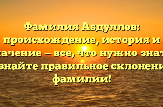 Фамилия Абдуллов: происхождение, история и значение — все, что нужно знать. Узнайте правильное склонение фамилии!