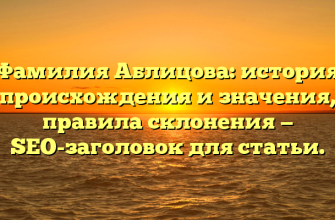 Фамилия Аблицова: история происхождения и значения, правила склонения — SEO-заголовок для статьи.