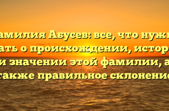 Фамилия Абусев: все, что нужно знать о происхождении, истории и значении этой фамилии, а также правильное склонение