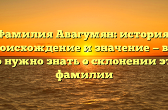 Фамилия Авагумян: история, происхождение и значение — всё, что нужно знать о склонении этой фамилии