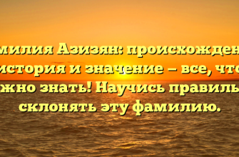Фамилия Азизян: происхождение, история и значение — все, что нужно знать! Научись правильно склонять эту фамилию.
