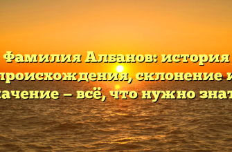 Фамилия Албанов: история происхождения, склонение и значение — всё, что нужно знать!