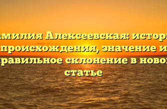 Фамилия Алексеевская: история происхождения, значение и правильное склонение в новой статье