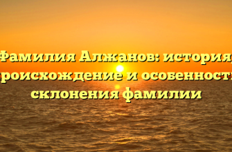 Фамилия Алжанов: история, происхождение и особенности склонения фамилии
