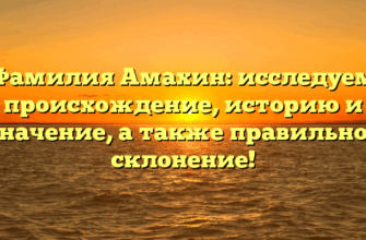 Фамилия Амахин: исследуем происхождение, историю и значение, а также правильное склонение!