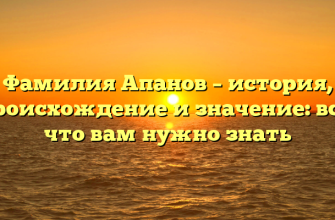 Фамилия Апанов – история, происхождение и значение: все, что вам нужно знать