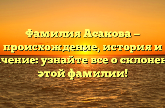 Фамилия Асакова — происхождение, история и значение: узнайте все о склонении этой фамилии!