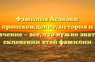 Фамилия Асанова: происхождение, история и значение — все, что нужно знать о склонении этой фамилии