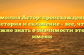 Фамилия Астор: происхождение, история и склонение – все, что нужно знать о значимости этого имени