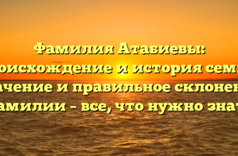 Фамилия Атабиевы: происхождение и история семьи, значение и правильное склонение фамилии – все, что нужно знать