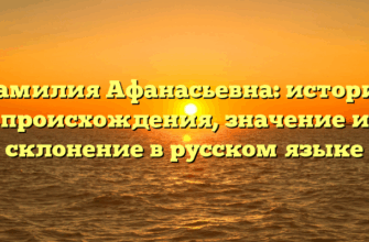 Фамилия Афанасьевна: история происхождения, значение и склонение в русском языке