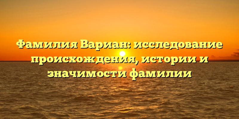 Фамилия Вариан: исследование происхождения, истории и значимости фамилии