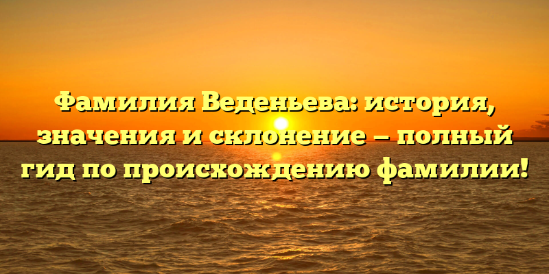 Фамилия Веденьева: история, значения и склонение — полный гид по происхождению фамилии!
