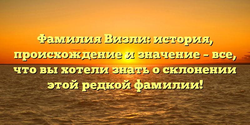 Фамилия Визли: история, происхождение и значение – все, что вы хотели знать о склонении этой редкой фамилии!