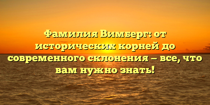 Фамилия Вимберг: от исторических корней до современного склонения — все, что вам нужно знать!