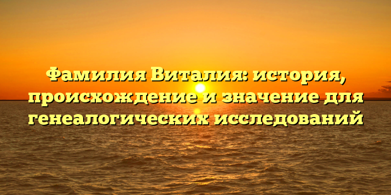 Фамилия Виталия: история, происхождение и значение для генеалогических исследований