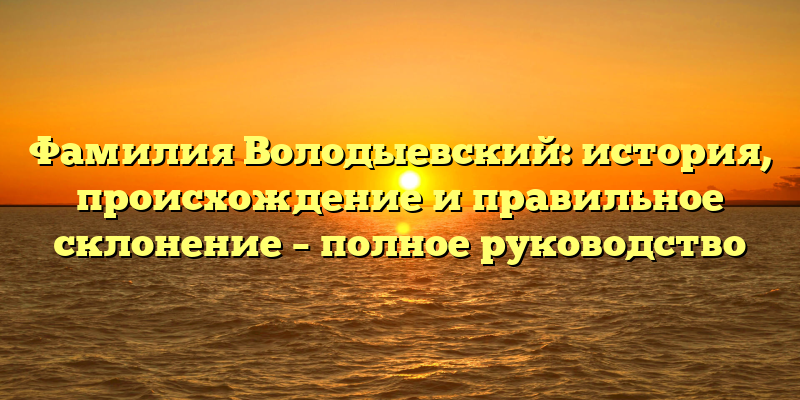 Фамилия Володыевский: история, происхождение и правильное склонение – полное руководство