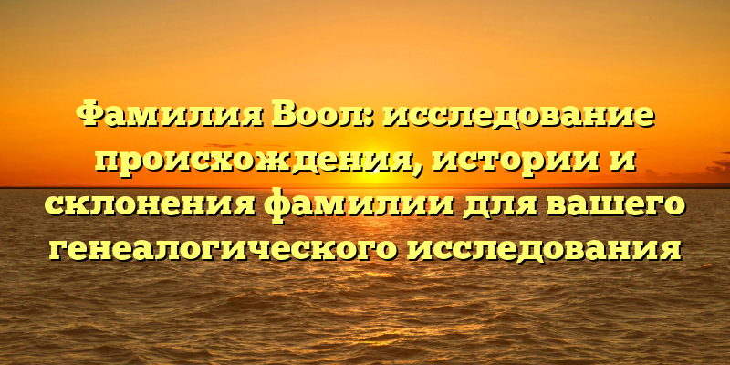 Фамилия Воол: исследование происхождения, истории и склонения фамилии для вашего генеалогического исследования