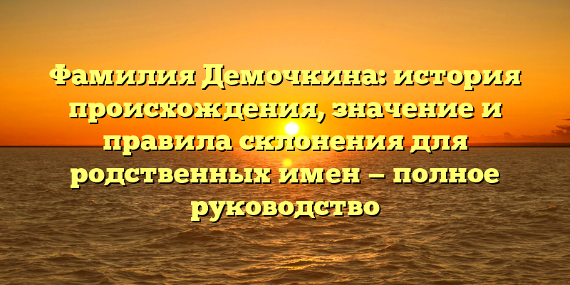 Фамилия Демочкина: история происхождения, значение и правила склонения для родственных имен — полное руководство