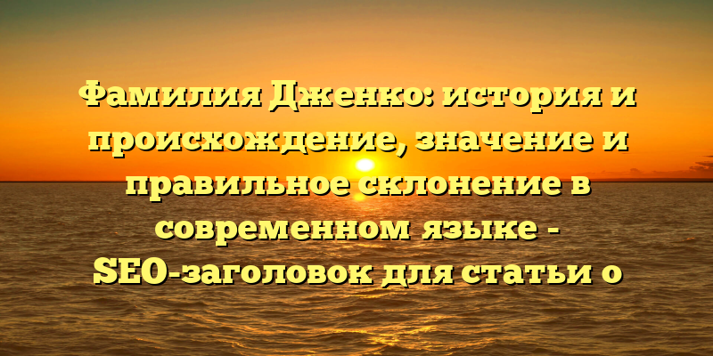 Фамилия Дженко: история и происхождение, значение и правильное склонение в современном языке - SEO-заголовок для статьи о фамилии Дженко. Он содержит ключевые слова, которые помогут поисковым системам понять о чем идет речь в статье, и будет привлекать внимание пользователей, ищущих информацию по этой теме.