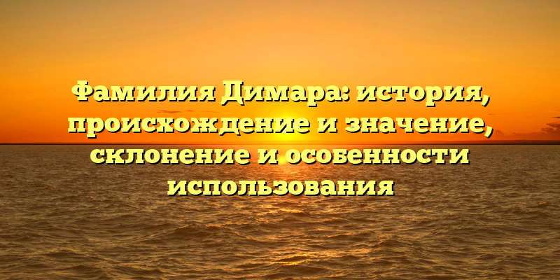 Фамилия Димара: история, происхождение и значение, склонение и особенности использования
