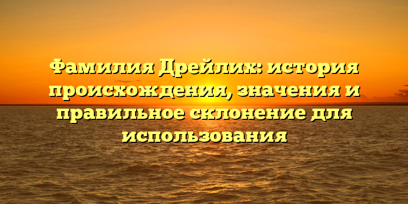 Фамилия Дрейлих: история происхождения, значения и правильное склонение для использования