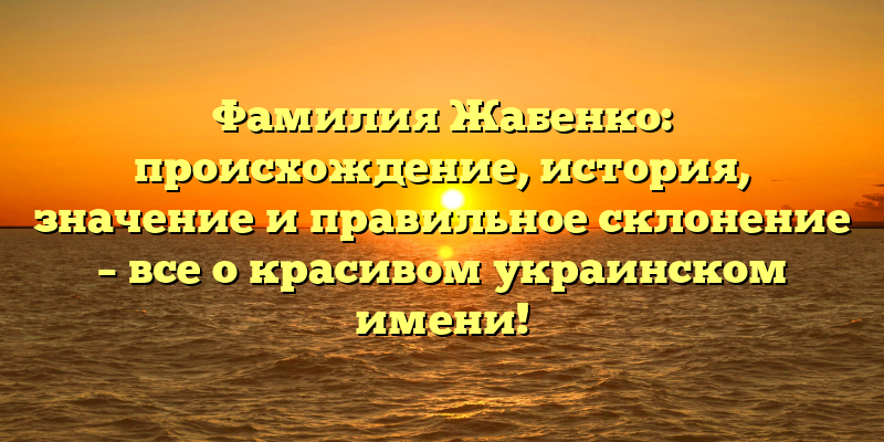 Фамилия Жабенко: происхождение, история, значение и правильное склонение – все о красивом украинском имени!