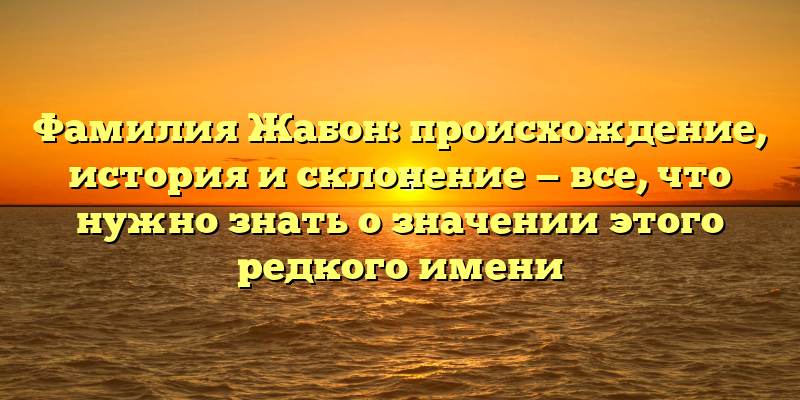 Фамилия Жабон: происхождение, история и склонение — все, что нужно знать о значении этого редкого имени