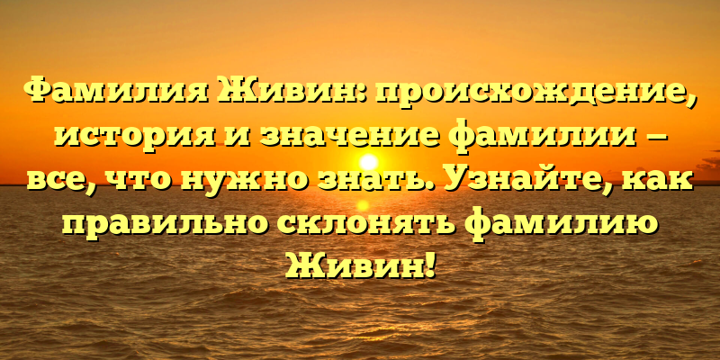 Фамилия Живин: происхождение, история и значение фамилии — все, что нужно знать. Узнайте, как правильно склонять фамилию Живин!