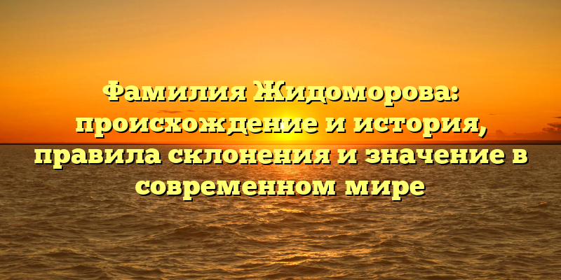 Фамилия Жидоморова: происхождение и история, правила склонения и значение в современном мире