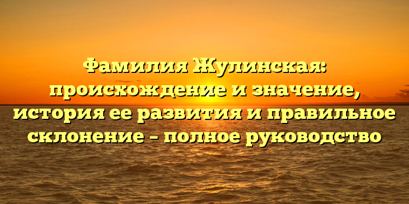 Фамилия Жулинская: происхождение и значение, история ее развития и правильное склонение – полное руководство