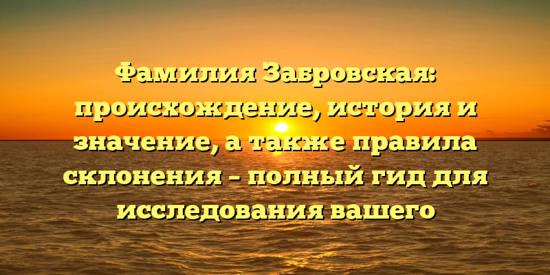Фамилия Забровская: происхождение, история и значение, а также правила склонения – полный гид для исследования вашего родословного древа