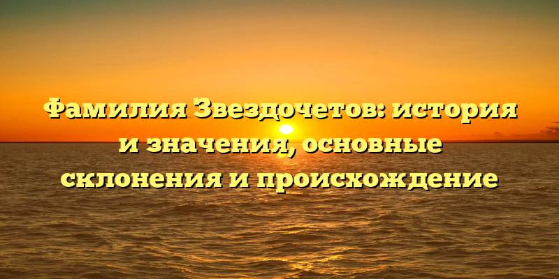 Фамилия Звездочетов: история и значения, основные склонения и происхождение