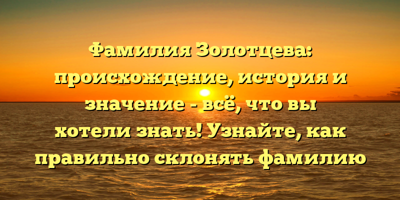 Фамилия Золотцева: происхождение, история и значение - всё, что вы хотели знать! Узнайте, как правильно склонять фамилию Золотцева.