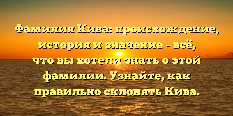 Фамилия Кива: происхождение, история и значение - всё, что вы хотели знать о этой фамилии. Узнайте, как правильно склонять Кива.