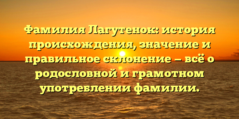 Фамилия Лагутенок: история происхождения, значение и правильное склонение — всё о родословной и грамотном употреблении фамилии.