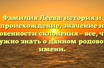 Фамилия Леева: история и происхождение, значение и особенности склонения – все, что нужно знать о данном родовом имени.