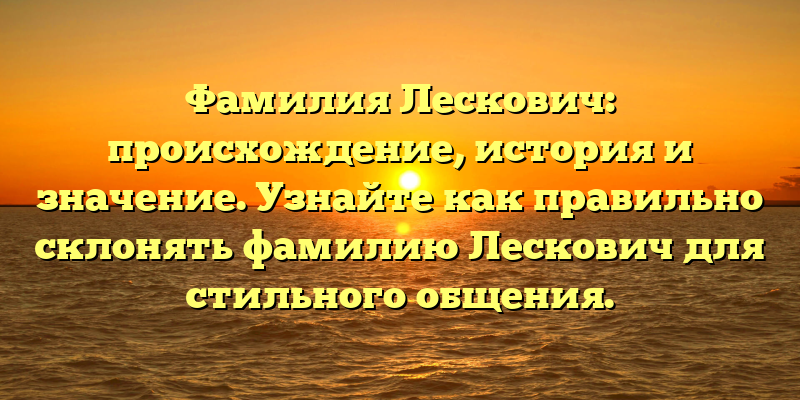 Фамилия Лескович: происхождение, история и значение. Узнайте как правильно склонять фамилию Лескович для стильного общения.