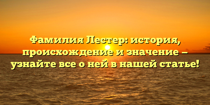 Фамилия Лестер: история, происхождение и значение — узнайте все о ней в нашей статье!