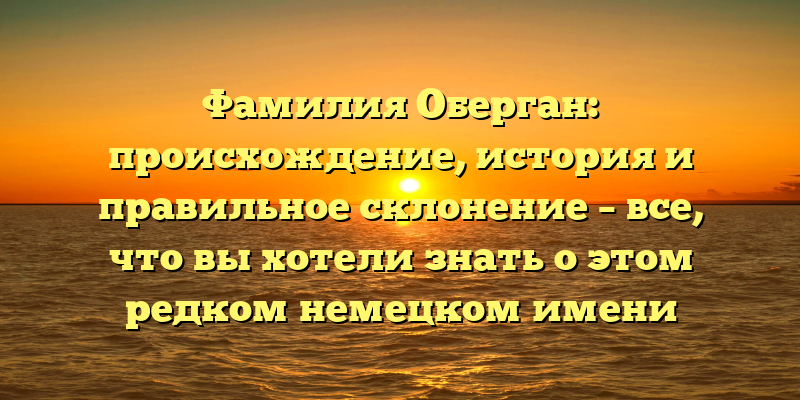 Фамилия Оберган: происхождение, история и правильное склонение – все, что вы хотели знать о этом редком немецком имени