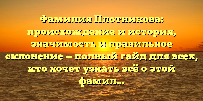 Фамилия Плотникова: происхождение и история, значимость и правильное склонение — полный гайд для всех, кто хочет узнать всё о этой фамилии