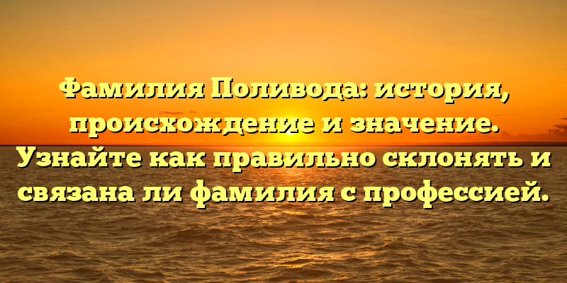 Фамилия Поливода: история, происхождение и значение. Узнайте как правильно склонять и связана ли фамилия с профессией.