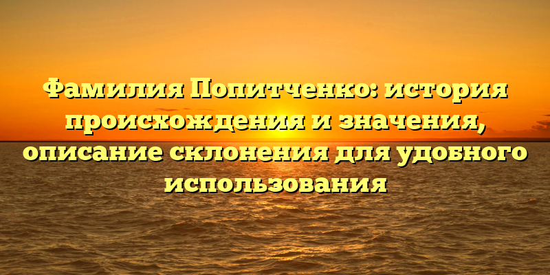 Фамилия Попитченко: история происхождения и значения, описание склонения для удобного использования