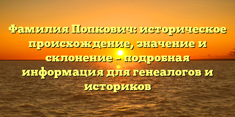 Фамилия Попкович: историческое происхождение, значение и склонение – подробная информация для генеалогов и историков