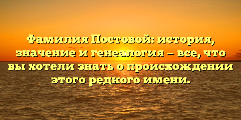 Фамилия Постовой: история, значение и генеалогия — все, что вы хотели знать о происхождении этого редкого имени.