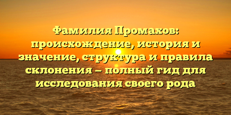 Фамилия Промахов: происхождение, история и значение, структура и правила склонения — полный гид для исследования своего рода