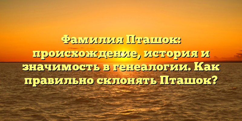 Фамилия Пташок: происхождение, история и значимость в генеалогии. Как правильно склонять Пташок?