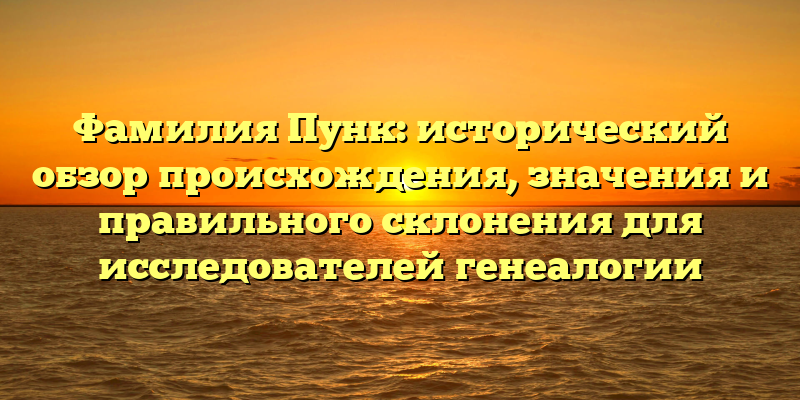 Фамилия Пунк: исторический обзор происхождения, значения и правильного склонения для исследователей генеалогии