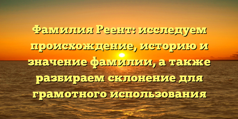 Фамилия Реент: исследуем происхождение, историю и значение фамилии, а также разбираем склонение для грамотного использования