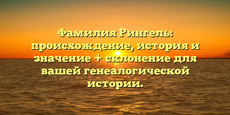 Фамилия Рингель: происхождение, история и значение + склонение для вашей генеалогической истории.